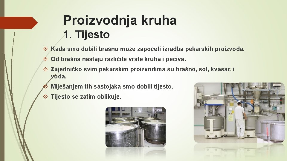 Proizvodnja kruha 1. Tijesto Kada smo dobili brašno može započeti izradba pekarskih proizvoda. Od