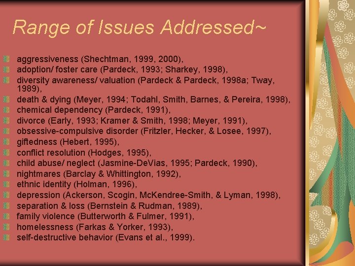 Range of Issues Addressed~ aggressiveness (Shechtman, 1999, 2000), adoption/ foster care (Pardeck, 1993; Sharkey,