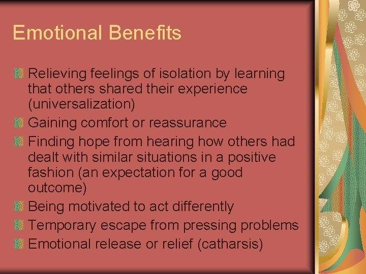 Emotional Benefits Relieving feelings of isolation by learning that others shared their experience (universalization)