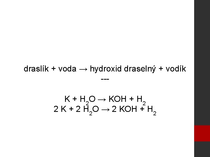 draslík + voda → hydroxid draselný + vodík --K + H 2 O →