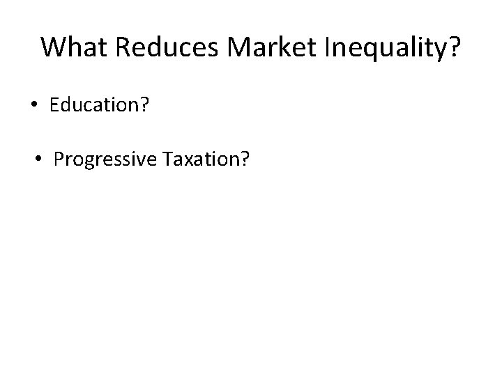 What Reduces Market Inequality? • Education? • Progressive Taxation? 