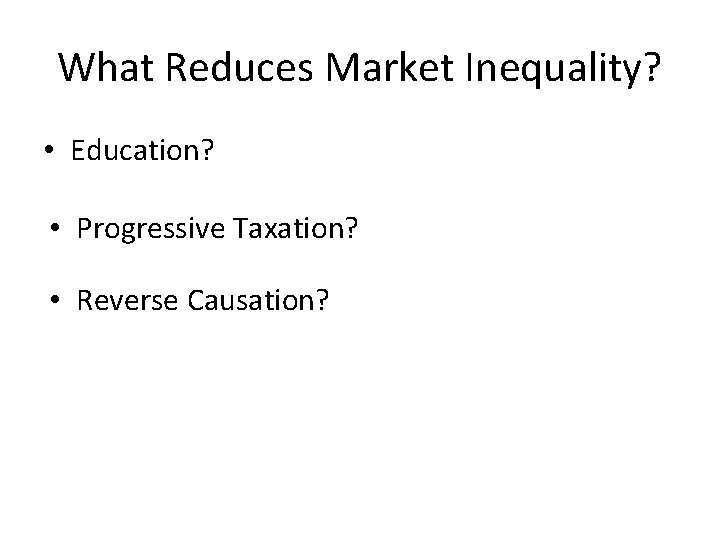 What Reduces Market Inequality? • Education? • Progressive Taxation? • Reverse Causation? 