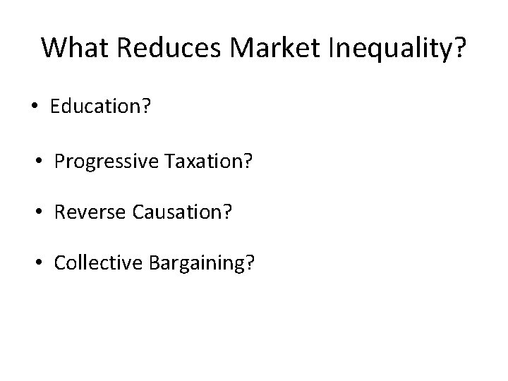 What Reduces Market Inequality? • Education? • Progressive Taxation? • Reverse Causation? • Collective