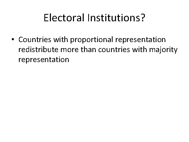 Electoral Institutions? • Countries with proportional representation redistribute more than countries with majority representation