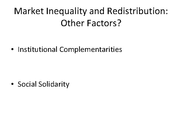 Market Inequality and Redistribution: Other Factors? • Institutional Complementarities • Social Solidarity 