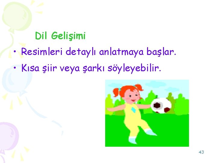 Dil Gelişimi • Resimleri detaylı anlatmaya başlar. • Kısa şiir veya şarkı söyleyebilir. 43