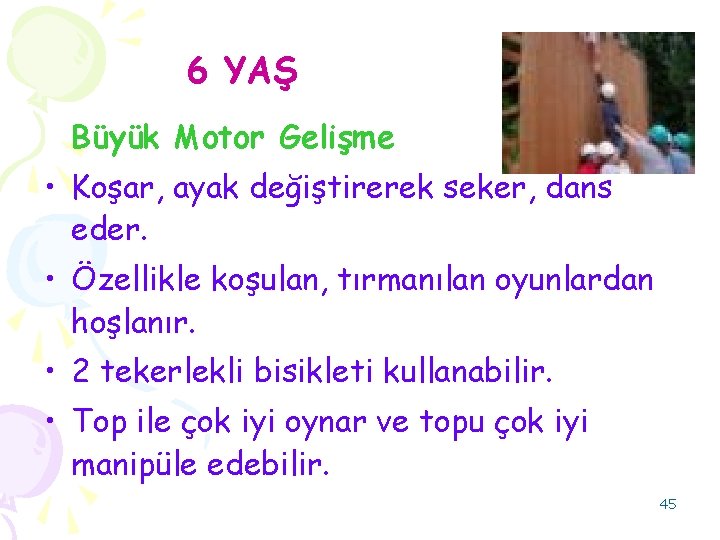 6 YAŞ Büyük Motor Gelişme • Koşar, ayak değiştirerek seker, dans eder. • Özellikle