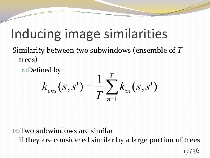 Inducing image similarities Similarity between two subwindows (ensemble of T trees) Defined by: Two