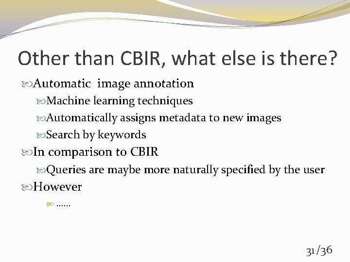 Other than CBIR, what else is there? Automatic image annotation Machine learning techniques Automatically
