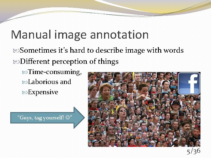 Manual image annotation Sometimes it’s hard to describe image with words Different perception of