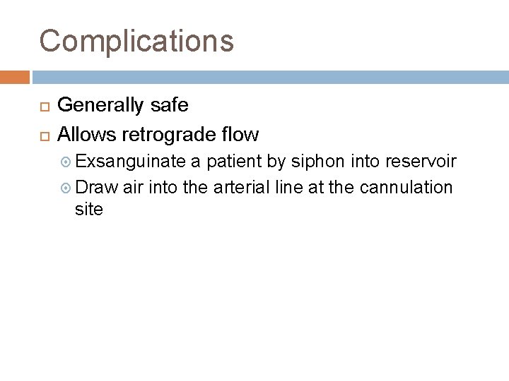 Complications Generally safe Allows retrograde flow Exsanguinate a patient by siphon into reservoir Draw