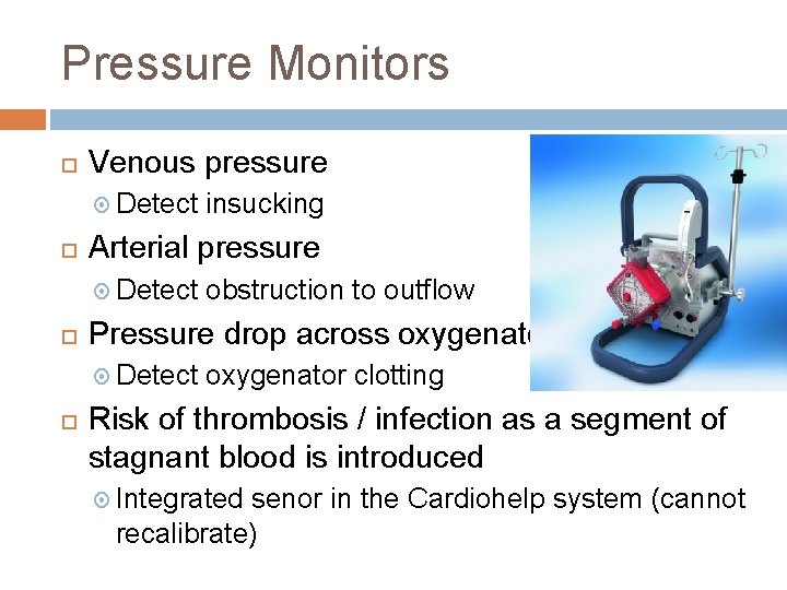 Pressure Monitors Venous pressure Detect insucking Arterial pressure Detect obstruction to outflow Pressure drop