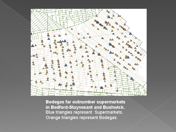 Bodegas far outnumber supermarkets in Bedford-Stuyvesant and Bushwick. Blue triangles represent Supermarkets. Orange triangles