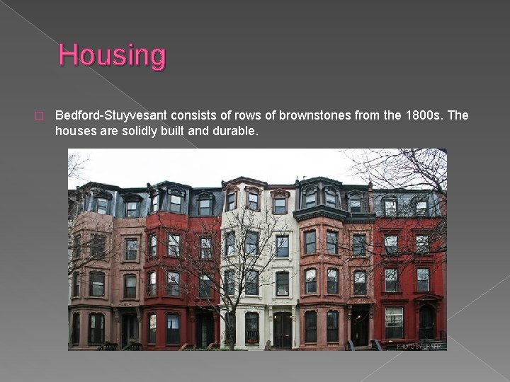 Housing � Bedford-Stuyvesant consists of rows of brownstones from the 1800 s. The houses