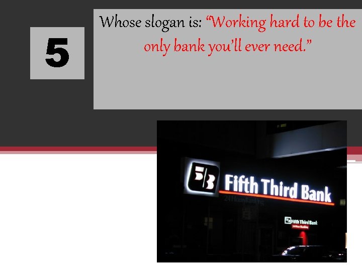 5 Whose slogan is: “Working hard to be the only bank you’ll ever need.