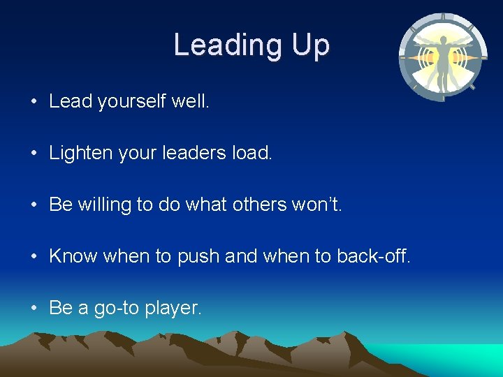 Leading Up • Lead yourself well. • Lighten your leaders load. • Be willing