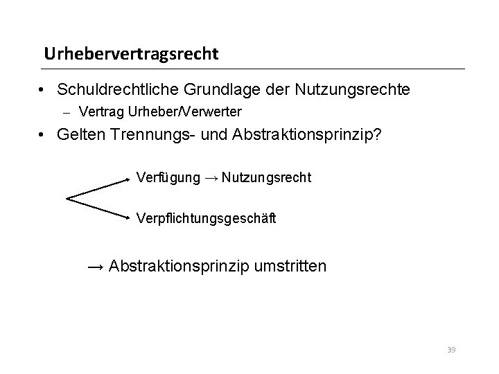 Urhebervertragsrecht • Schuldrechtliche Grundlage der Nutzungsrechte – Vertrag Urheber/Verwerter • Gelten Trennungs- und Abstraktionsprinzip?