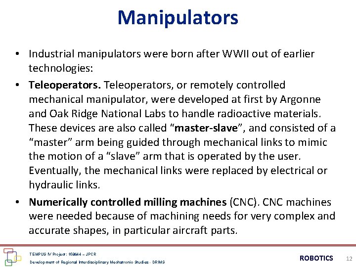 Manipulators • Industrial manipulators were born after WWII out of earlier technologies: • Teleoperators, Manipulators • Industrial manipulators were born after WWII out of earlier technologies: • Teleoperators,