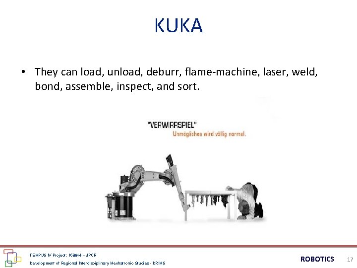 KUKA • They can load, unload, deburr, flame-machine, laser, weld, bond, assemble, inspect, and KUKA • They can load, unload, deburr, flame-machine, laser, weld, bond, assemble, inspect, and