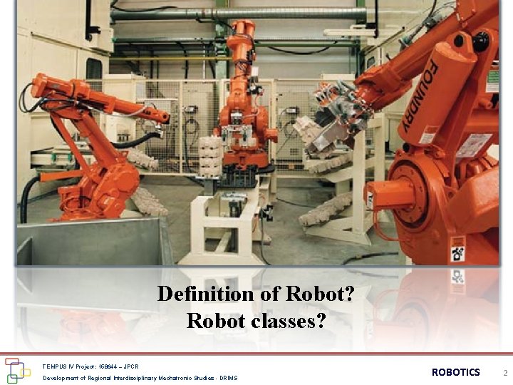 Definition of Robot? Robot classes? TEMPUS IV Project: 158644 – JPCR Development of Regional Definition of Robot? Robot classes? TEMPUS IV Project: 158644 – JPCR Development of Regional