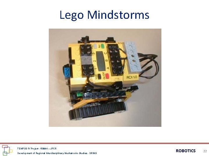 Lego Mindstorms TEMPUS IV Project: 158644 – JPCR Development of Regional Interdisciplinary Mechatronic Studies Lego Mindstorms TEMPUS IV Project: 158644 – JPCR Development of Regional Interdisciplinary Mechatronic Studies