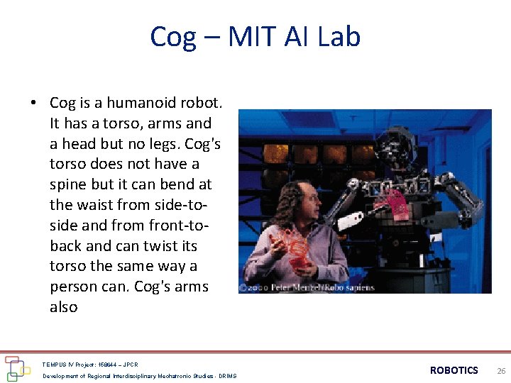 Cog – MIT AI Lab • Cog is a humanoid robot. It has a