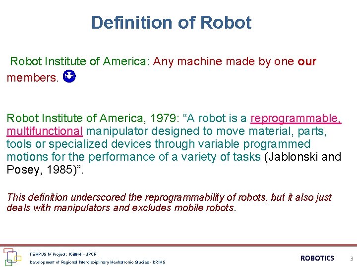 Definition of Robot Institute of America: Any machine made by one our members. Robot Definition of Robot Institute of America: Any machine made by one our members. Robot