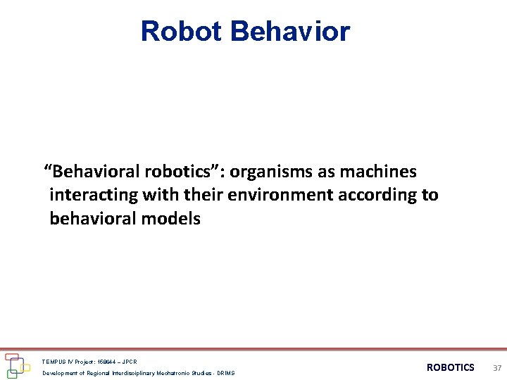 Robot Behavior “Behavioral robotics”: organisms as machines interacting with their environment according to behavioral