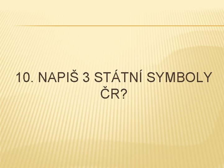 10. NAPIŠ 3 STÁTNÍ SYMBOLY ČR? 