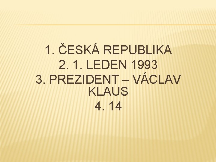 1. ČESKÁ REPUBLIKA 2. 1. LEDEN 1993 3. PREZIDENT – VÁCLAV KLAUS 4. 14