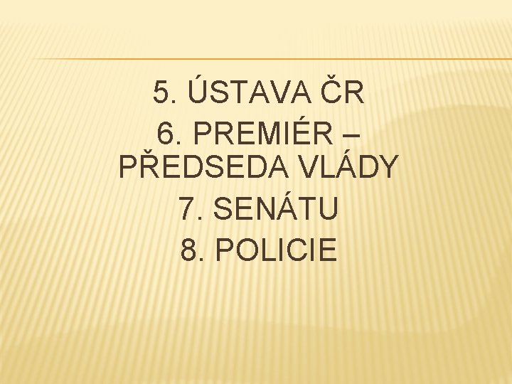 5. ÚSTAVA ČR 6. PREMIÉR – PŘEDSEDA VLÁDY 7. SENÁTU 8. POLICIE 