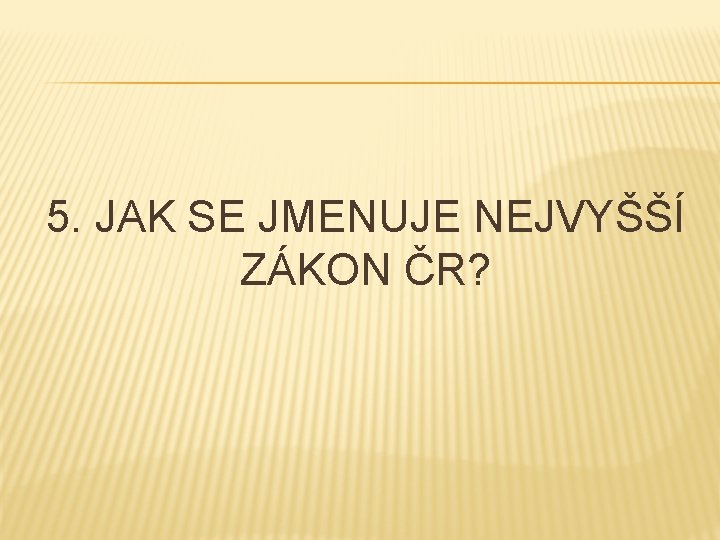 5. JAK SE JMENUJE NEJVYŠŠÍ ZÁKON ČR? 