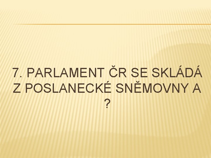 7. PARLAMENT ČR SE SKLÁDÁ Z POSLANECKÉ SNĚMOVNY A ? 