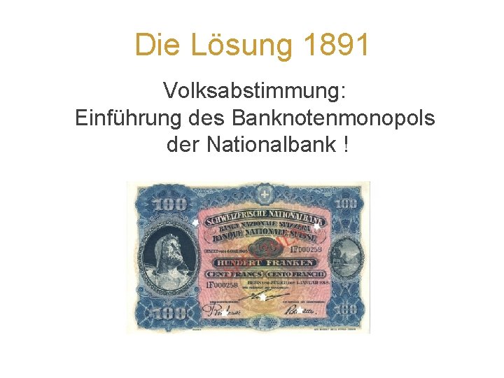 Die Lösung 1891 Volksabstimmung: Einführung des Banknotenmonopols der Nationalbank ! 