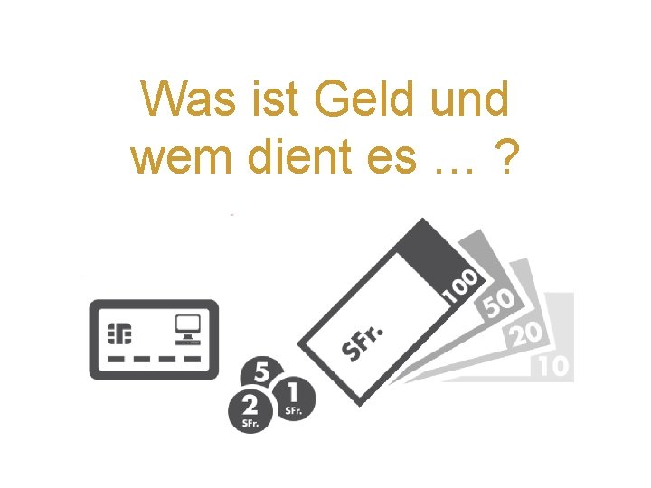 Was ist Geld und wem dient es … ? 