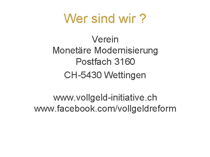 Wer sind wir ? Verein Monetäre Modernisierung Postfach 3160 CH-5430 Wettingen www. vollgeld-initiative. ch