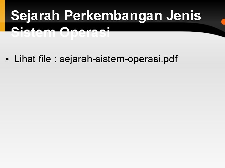 Sejarah Perkembangan Jenis Sistem Operasi • Lihat file : sejarah-sistem-operasi. pdf 