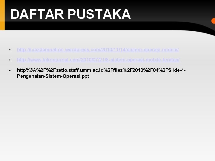 DAFTAR PUSTAKA • http: //iyozdamnation. wordpress. com/2010/11/14/sistem-operasi-mobile/ • http: //www. teknojurnal. com/2010/07/21/5 -sistem-operasi-mobile-teratas/ •