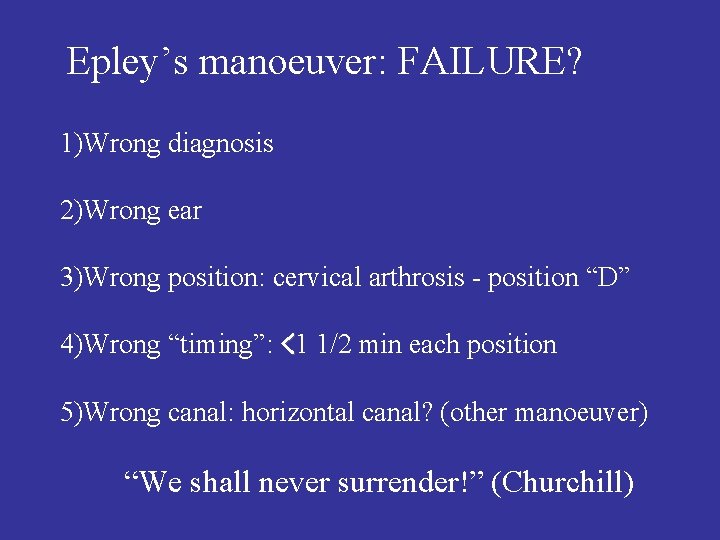 Epley’s manoeuver: FAILURE? 1)Wrong diagnosis 2)Wrong ear 3)Wrong position: cervical arthrosis - position “D”