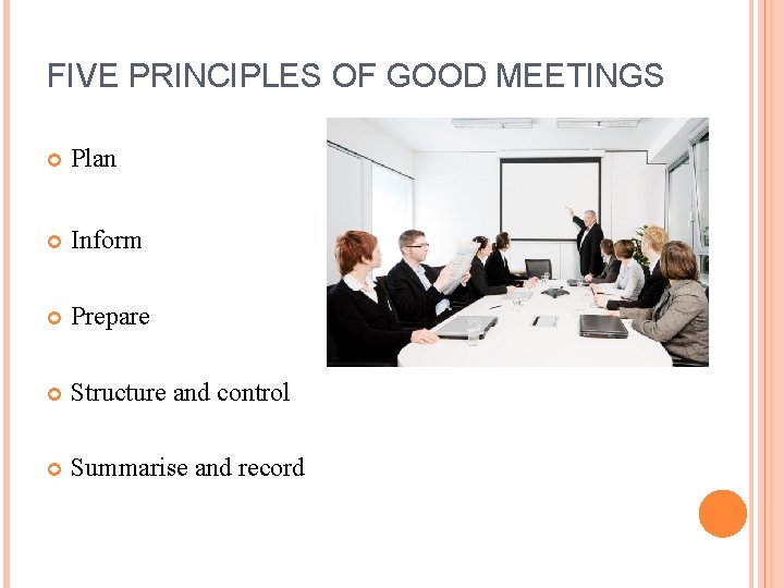 FIVE PRINCIPLES OF GOOD MEETINGS Plan Inform Prepare Structure and control Summarise and record