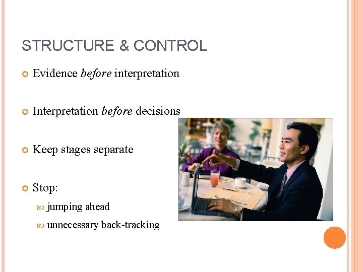 STRUCTURE & CONTROL Evidence before interpretation Interpretation before decisions Keep stages separate Stop: jumping