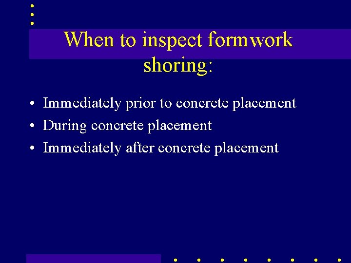 When to inspect formwork shoring: • Immediately prior to concrete placement • During concrete