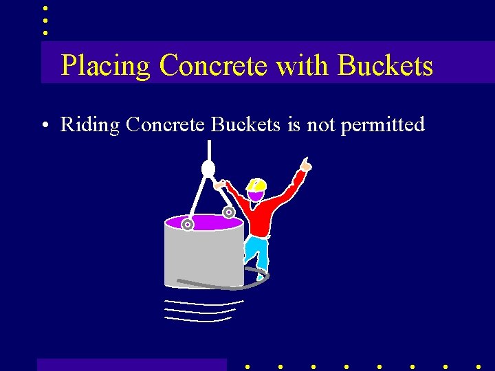 Placing Concrete with Buckets • Riding Concrete Buckets is not permitted 