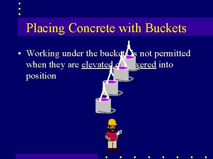 Placing Concrete with Buckets • Working under the buckets is not permitted when they