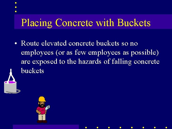 Placing Concrete with Buckets • Route elevated concrete buckets so no employees (or as