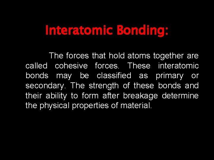 Interatomic Bonding: The forces that hold atoms together are called cohesive forces. These interatomic