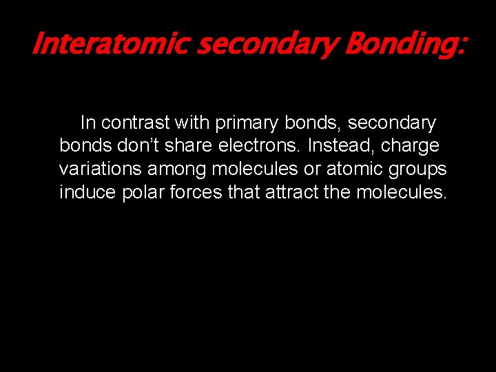 Interatomic secondary Bonding: In contrast with primary bonds, secondary bonds don’t share electrons. Instead,