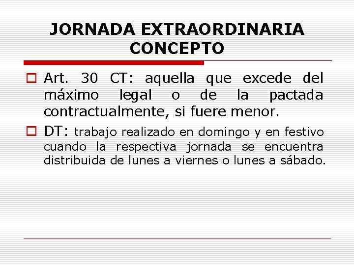 JORNADA EXTRAORDINARIA CONCEPTO o Art. 30 CT: aquella que excede del máximo legal o