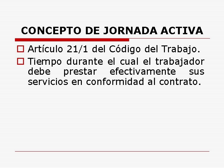 CONCEPTO DE JORNADA ACTIVA o Artículo 21/1 del Código del Trabajo. o Tiempo durante