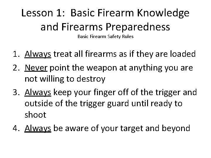 Lesson 1: Basic Firearm Knowledge and Firearms Preparedness Basic Firearm Safety Rules 1. Always